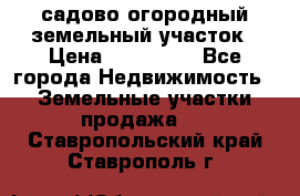 садово огородный земельный участок › Цена ­ 450 000 - Все города Недвижимость » Земельные участки продажа   . Ставропольский край,Ставрополь г.
